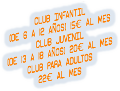 CLUB INFANTIL (DE 6 A 12 AÑOS) 15€ AL MES CLUB JUVENIL (DE 13 A 18 AÑOS) 20€ AL MES CLUB PARA ADULTOS 22€ AL MES
